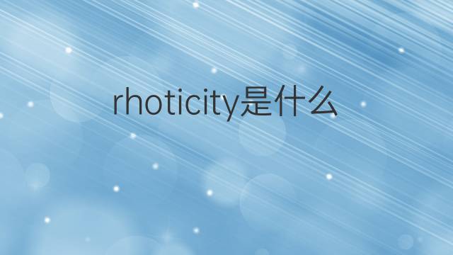 rhoticity是什么意思 rhoticity的中文翻译、读音、例句