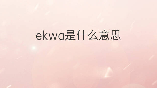 ekwa是什么意思 ekwa的中文翻译、读音、例句
