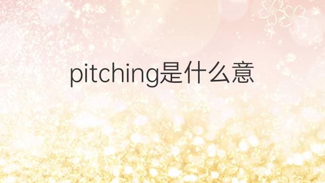 pitching是什么意思 pitching的中文翻译、读音、例句