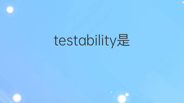 testability是什么意思 testability的中文翻译、读音、例句