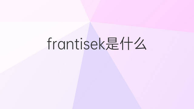 frantisek是什么意思 英文名frantisek的翻译、发音、来源