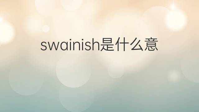swainish是什么意思 swainish的中文翻译、读音、例句
