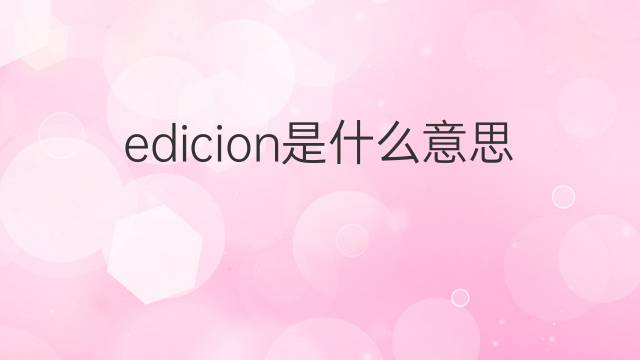 edicion是什么意思 edicion的中文翻译、读音、例句