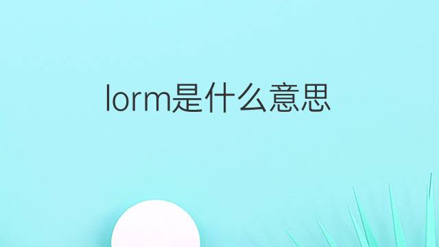 lorm是什么意思 lorm的中文翻译、读音、例句