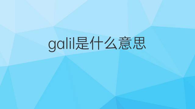 galil是什么意思 英文名galil的翻译、发音、来源