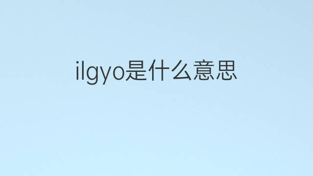 ilgyo是什么意思 ilgyo的中文翻译、读音、例句