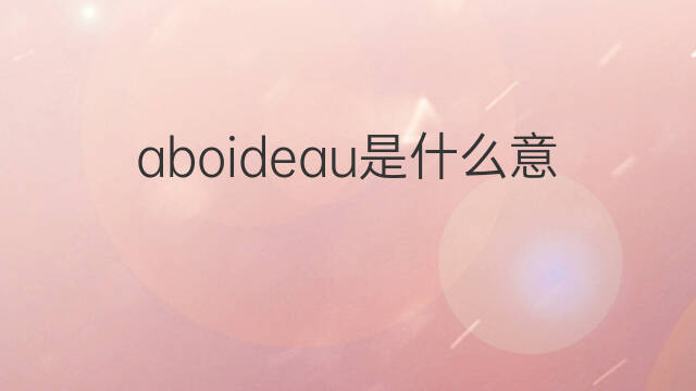 aboideau是什么意思 aboideau的中文翻译、读音、例句