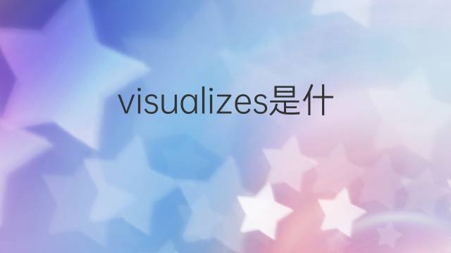 visualizes是什么意思 visualizes的中文翻译、读音、例句