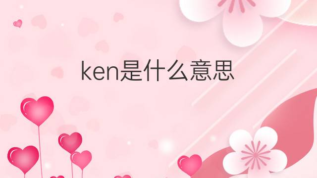 ken是什么意思 ken的中文翻译、读音、例句