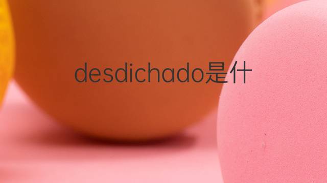 desdichado是什么意思 desdichado的翻译、读音、例句、中文解释