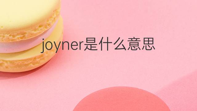 joyner是什么意思 joyner的中文翻译、读音、例句