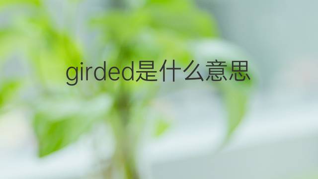 girded是什么意思 girded的中文翻译、读音、例句