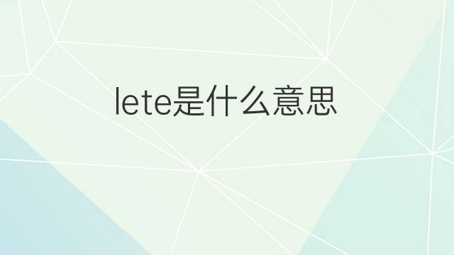 lete是什么意思 英文名lete的翻译、发音、来源