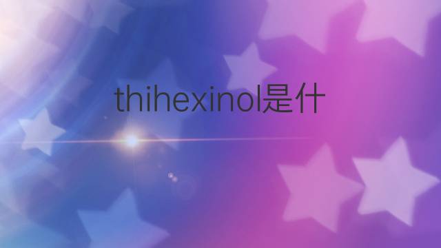thihexinol是什么意思 thihexinol的中文翻译、读音、例句