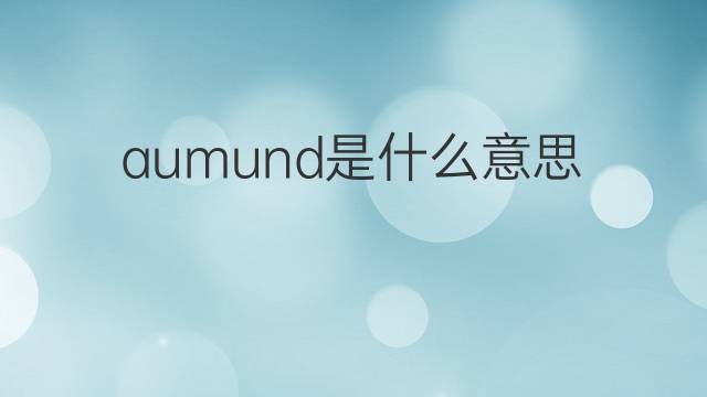 aumund是什么意思 aumund的中文翻译、读音、例句