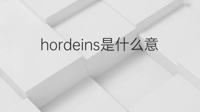 hordeins是什么意思 hordeins的中文翻译、读音、例句