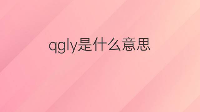 qgly是什么意思 qgly的翻译、读音、例句、中文解释