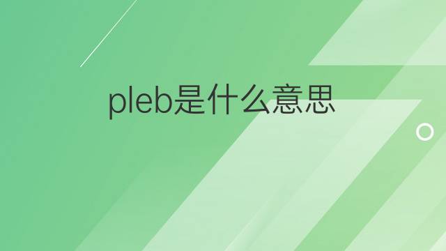 pleb是什么意思 pleb的中文翻译、读音、例句