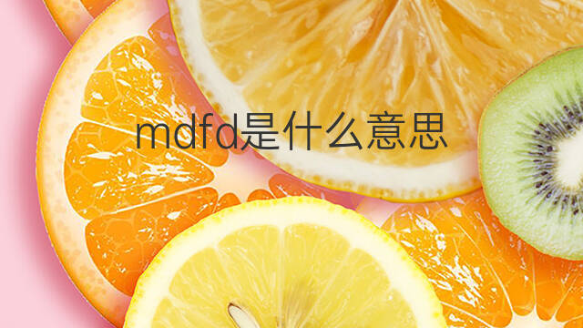 mdfd是什么意思 mdfd的翻译、读音、例句、中文解释