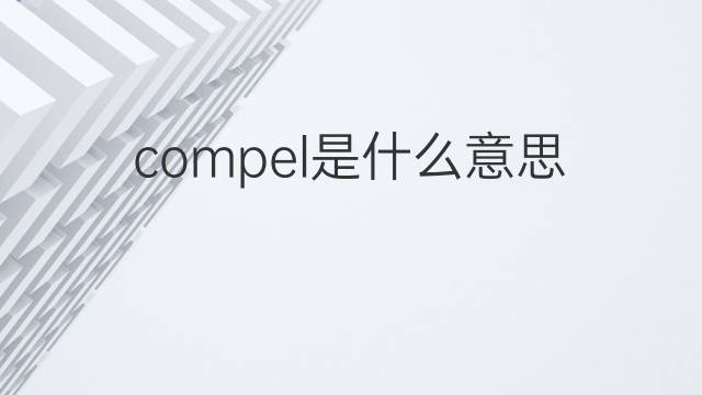 compel是什么意思 compel的中文翻译、读音、例句