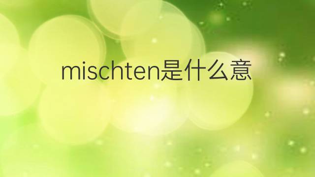 mischten是什么意思 mischten的中文翻译、读音、例句
