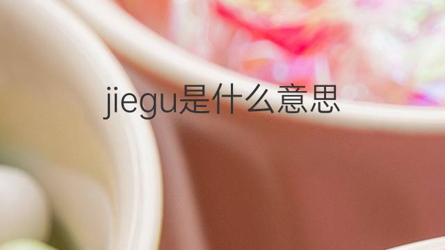 jiegu是什么意思 jiegu的中文翻译、读音、例句