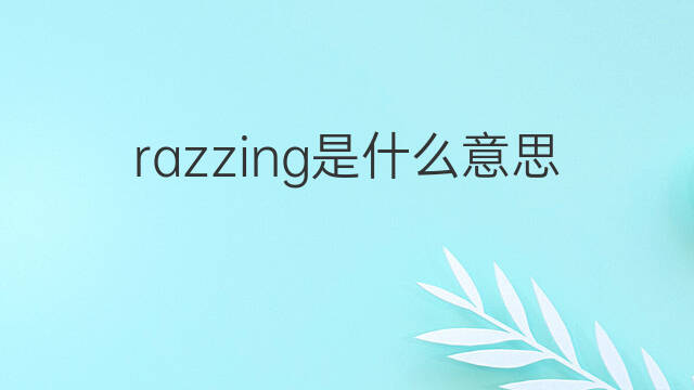 razzing是什么意思 razzing的中文翻译、读音、例句