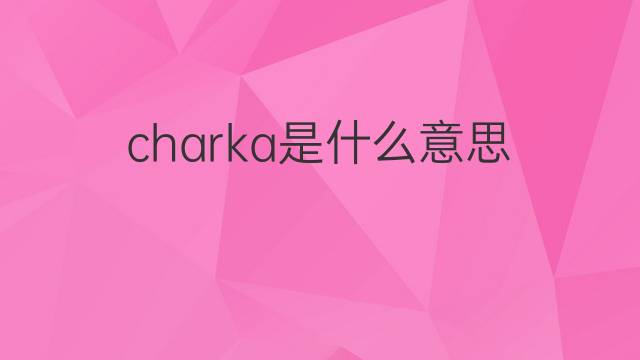 charka是什么意思 charka的中文翻译、读音、例句