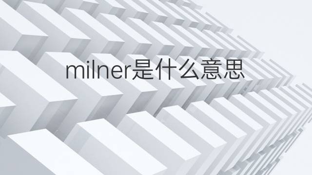 milner是什么意思 milner的中文翻译、读音、例句