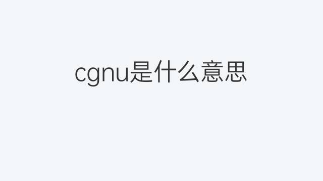 cgnu是什么意思 cgnu的翻译、读音、例句、中文解释