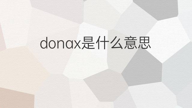 donax是什么意思 donax的翻译、读音、例句、中文解释