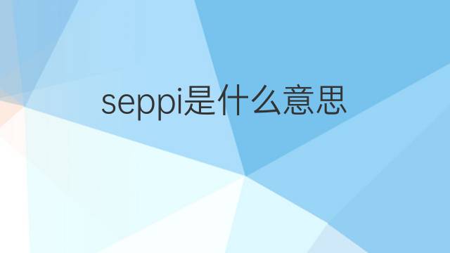 seppi是什么意思 seppi的翻译、读音、例句、中文解释