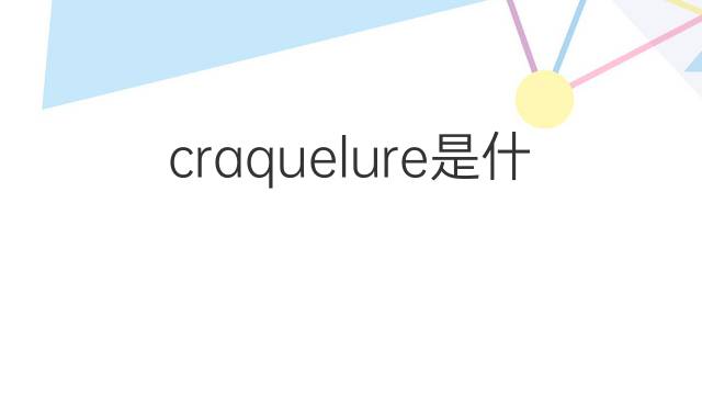 craquelure是什么意思 craquelure的中文翻译、读音、例句