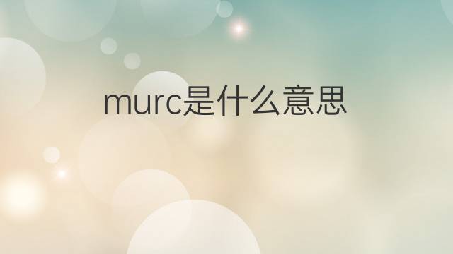 murc是什么意思 murc的中文翻译、读音、例句