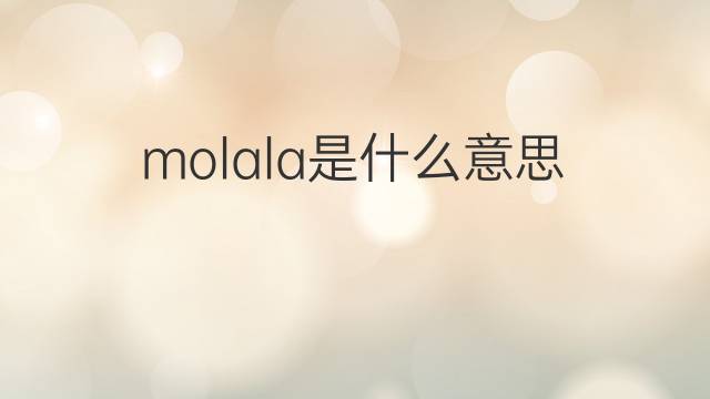 molala是什么意思 molala的中文翻译、读音、例句