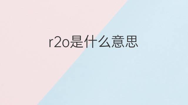 r2o是什么意思 r2o的中文翻译、读音、例句