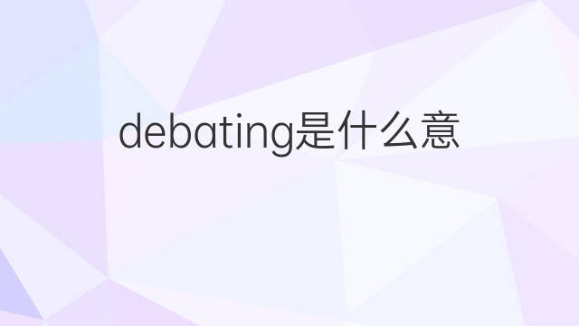 debating是什么意思 debating的中文翻译、读音、例句