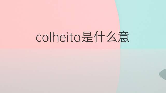 colheita是什么意思 colheita的中文翻译、读音、例句