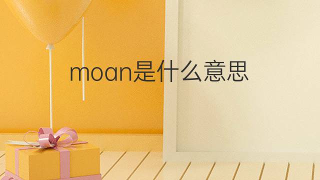 moan是什么意思 moan的中文翻译、读音、例句