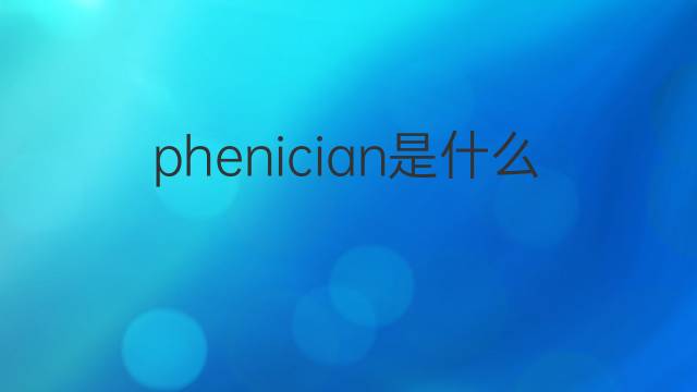 phenician是什么意思 phenician的中文翻译、读音、例句