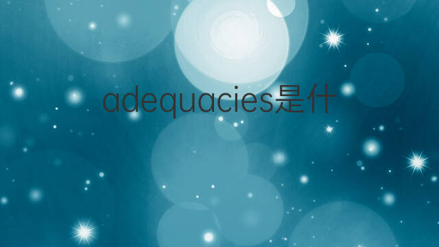 adequacies是什么意思 adequacies的中文翻译、读音、例句
