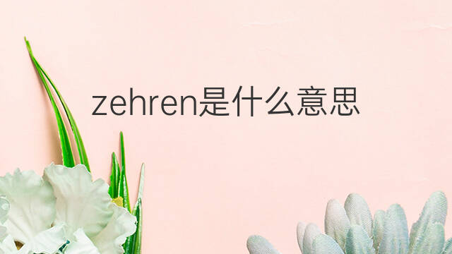 zehren是什么意思 zehren的翻译、读音、例句、中文解释