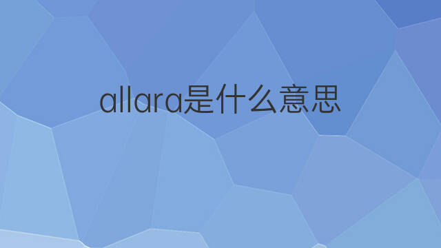 allara是什么意思 allara的中文翻译、读音、例句