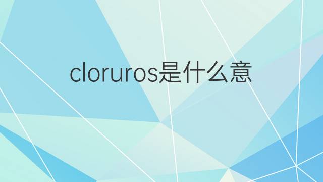 cloruros是什么意思 cloruros的中文翻译、读音、例句