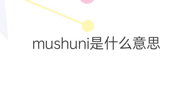 mushuni是什么意思 mushuni的中文翻译、读音、例句