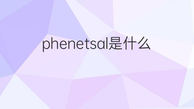 phenetsal是什么意思 phenetsal的中文翻译、读音、例句