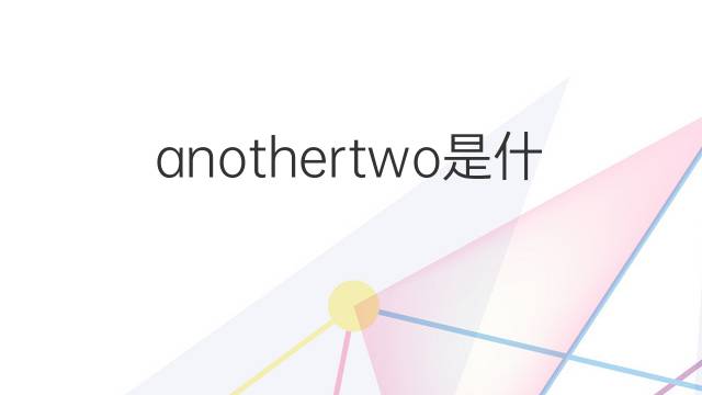 anothertwo是什么意思 anothertwo的中文翻译、读音、例句