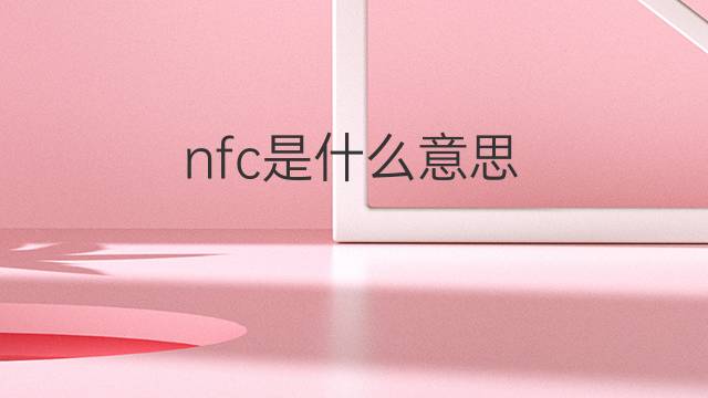 nfc是什么意思 nfc的中文翻译、读音、例句