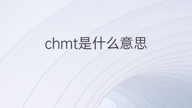 chmt是什么意思 chmt的中文翻译、读音、例句