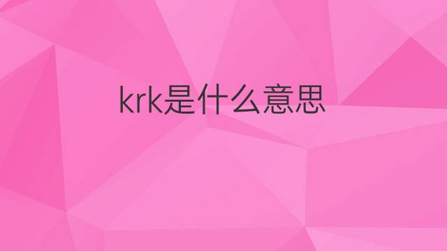 krk是什么意思 krk的中文翻译、读音、例句